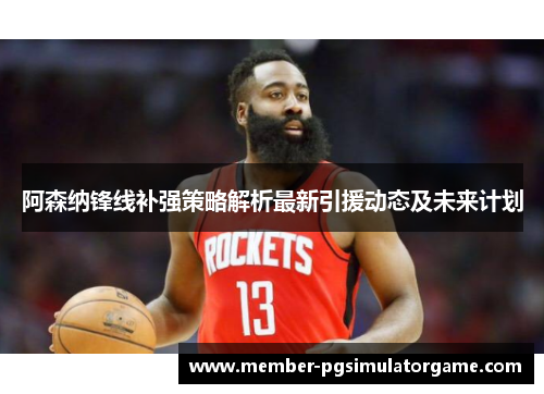 阿森纳锋线补强策略解析最新引援动态及未来计划