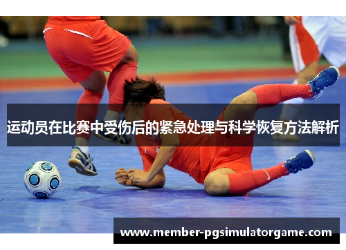 运动员在比赛中受伤后的紧急处理与科学恢复方法解析