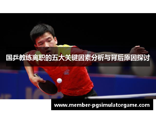 国乒教练离职的五大关键因素分析与背后原因探讨