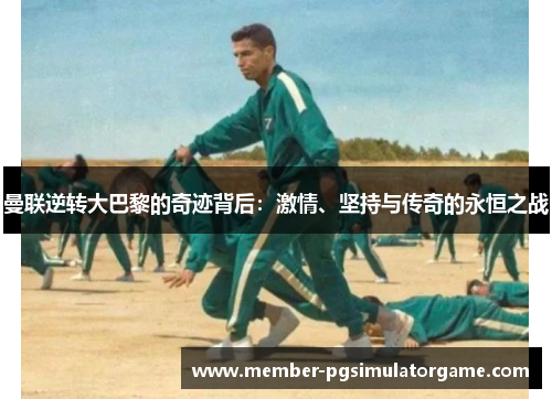 曼联逆转大巴黎的奇迹背后：激情、坚持与传奇的永恒之战