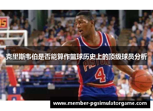 克里斯韦伯是否能算作篮球历史上的顶级球员分析