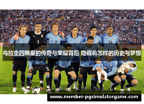 乌拉圭四颗星的传奇与荣耀背后 隐藏着怎样的历史与梦想