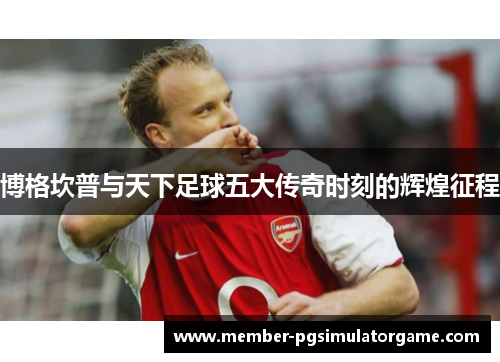 博格坎普与天下足球五大传奇时刻的辉煌征程