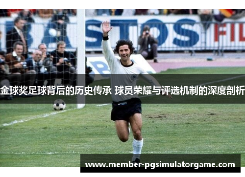 金球奖足球背后的历史传承 球员荣耀与评选机制的深度剖析