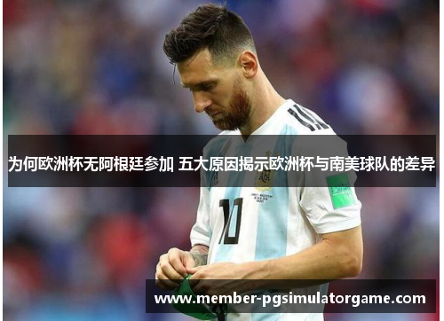 为何欧洲杯无阿根廷参加 五大原因揭示欧洲杯与南美球队的差异