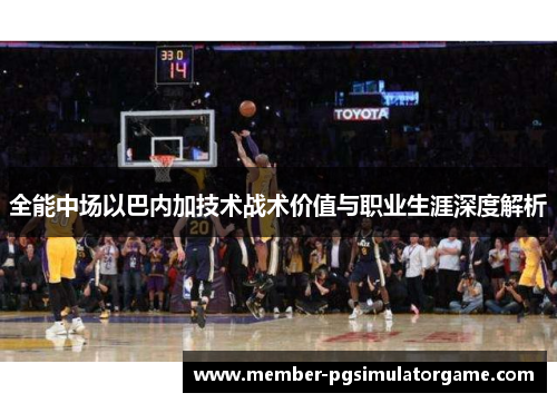 全能中场以巴内加技术战术价值与职业生涯深度解析