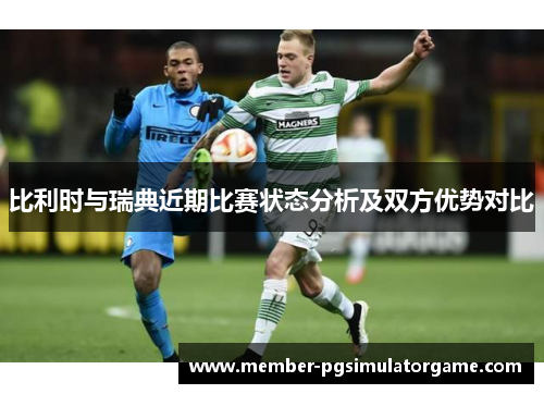 比利时与瑞典近期比赛状态分析及双方优势对比