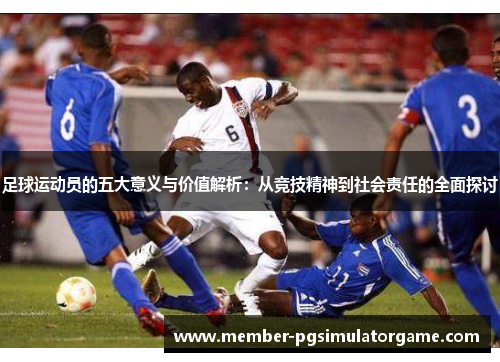 足球运动员的五大意义与价值解析：从竞技精神到社会责任的全面探讨