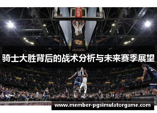 骑士大胜背后的战术分析与未来赛季展望