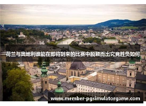 荷兰与奥地利谁能在即将到来的比赛中脱颖而出究竟胜负如何