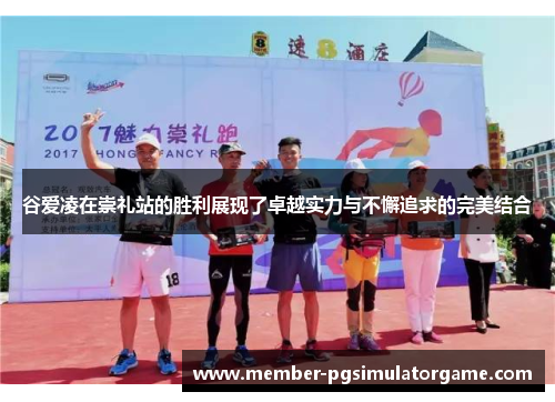 谷爱凌在崇礼站的胜利展现了卓越实力与不懈追求的完美结合