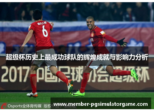 超级杯历史上最成功球队的辉煌成就与影响力分析