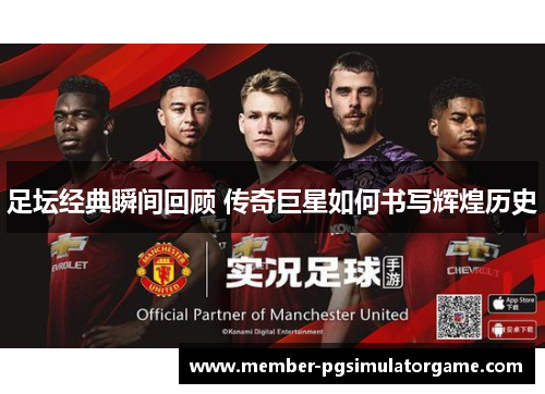 足坛经典瞬间回顾 传奇巨星如何书写辉煌历史
