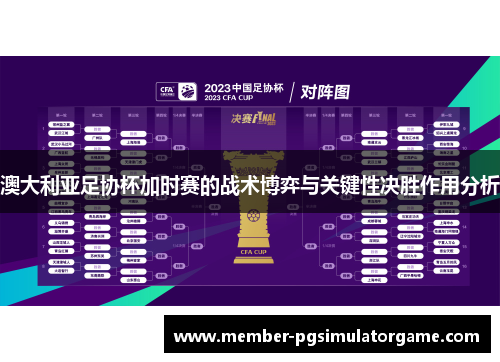 澳大利亚足协杯加时赛的战术博弈与关键性决胜作用分析