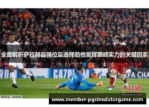 全面解析萨拉赫最强位置选择助他发挥巅峰实力的关键因素