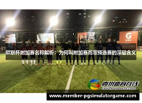 欧联杯附加赛名称解析：为何叫附加赛而非预选赛的深层含义