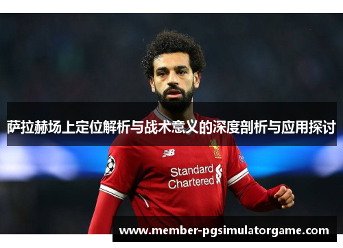 萨拉赫场上定位解析与战术意义的深度剖析与应用探讨
