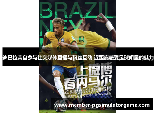 迪巴拉亲自参与社交媒体直播与粉丝互动 近距离感受足球明星的魅力