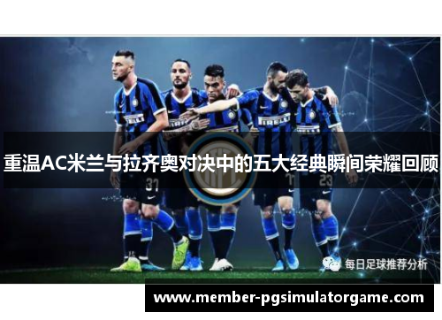 重温AC米兰与拉齐奥对决中的五大经典瞬间荣耀回顾