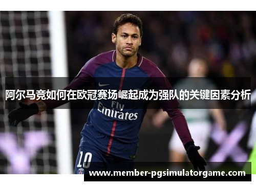 阿尔马竞如何在欧冠赛场崛起成为强队的关键因素分析