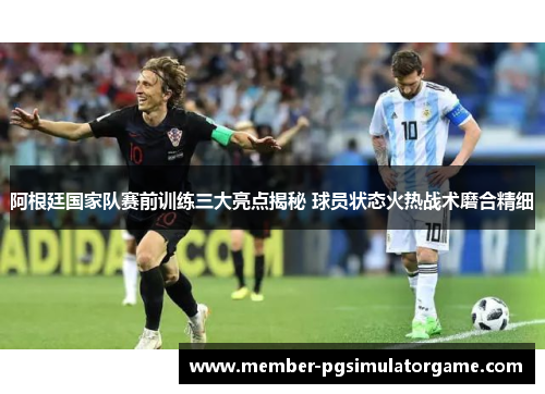 阿根廷国家队赛前训练三大亮点揭秘 球员状态火热战术磨合精细
