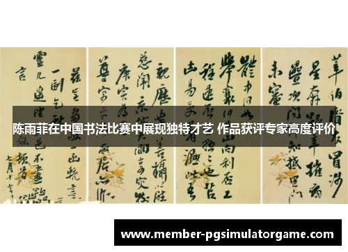 陈雨菲在中国书法比赛中展现独特才艺 作品获评专家高度评价