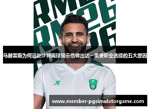 马赫雷斯为何远赴沙特踢球揭示他做出这一重要职业选择的五大原因