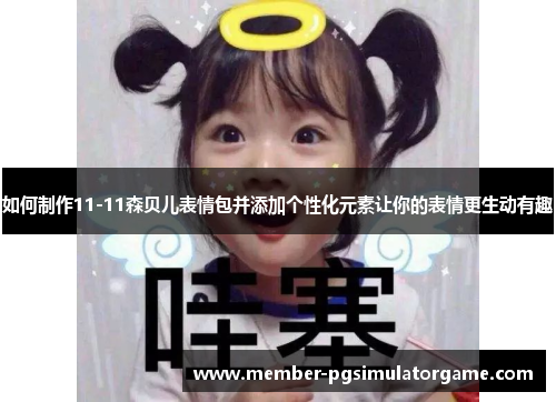 如何制作11-11森贝儿表情包并添加个性化元素让你的表情更生动有趣
