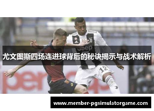 尤文图斯四场连进球背后的秘诀揭示与战术解析