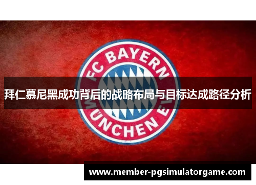 拜仁慕尼黑成功背后的战略布局与目标达成路径分析