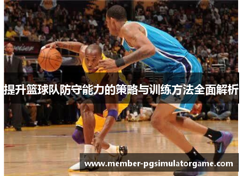 提升篮球队防守能力的策略与训练方法全面解析