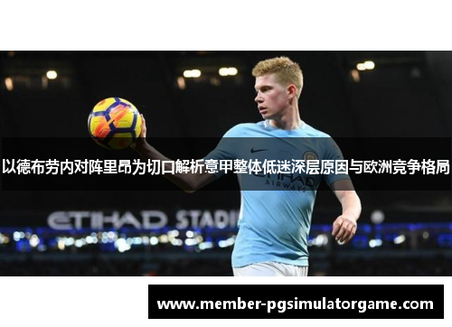 以德布劳内对阵里昂为切口解析意甲整体低迷深层原因与欧洲竞争格局