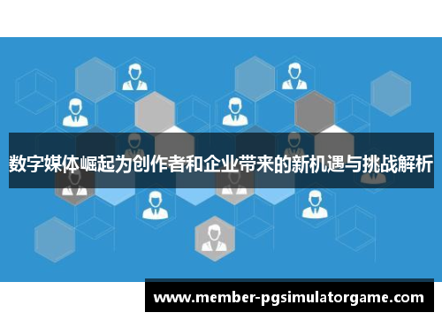 数字媒体崛起为创作者和企业带来的新机遇与挑战解析