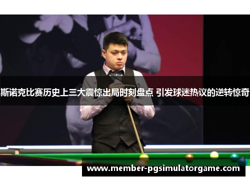 斯诺克比赛历史上三大震惊出局时刻盘点 引发球迷热议的逆转惊奇