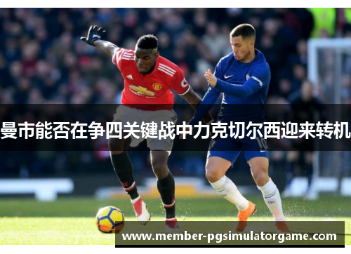 曼市能否在争四关键战中力克切尔西迎来转机