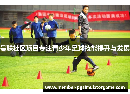 曼联社区项目专注青少年足球技能提升与发展