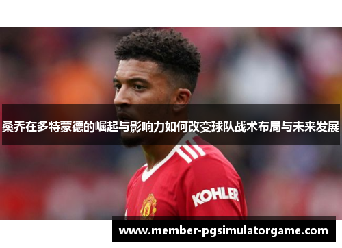 桑乔在多特蒙德的崛起与影响力如何改变球队战术布局与未来发展