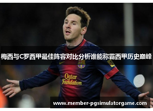 梅西与C罗西甲最佳阵容对比分析谁能称霸西甲历史巅峰