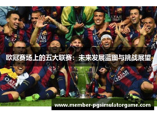 欧冠赛场上的五大联赛：未来发展蓝图与挑战展望