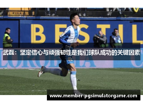 武磊：坚定信心与顽强韧性是我们球队成功的关键因素